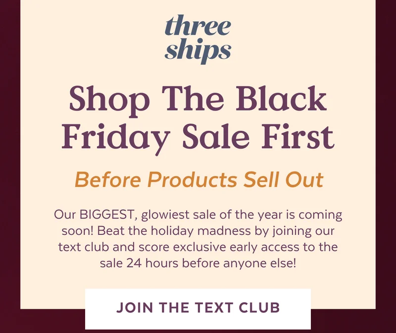 Three Ships. Shop The Black Friday Sale First. Text club members get early access.