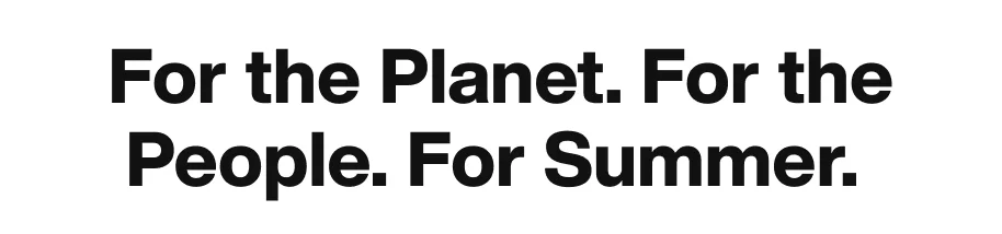 For the Planet. For the People. For Summer.