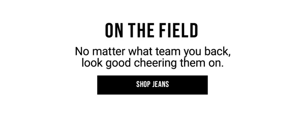 On The Field. No matter what team you back, look good cheering them on. Shop Jeans