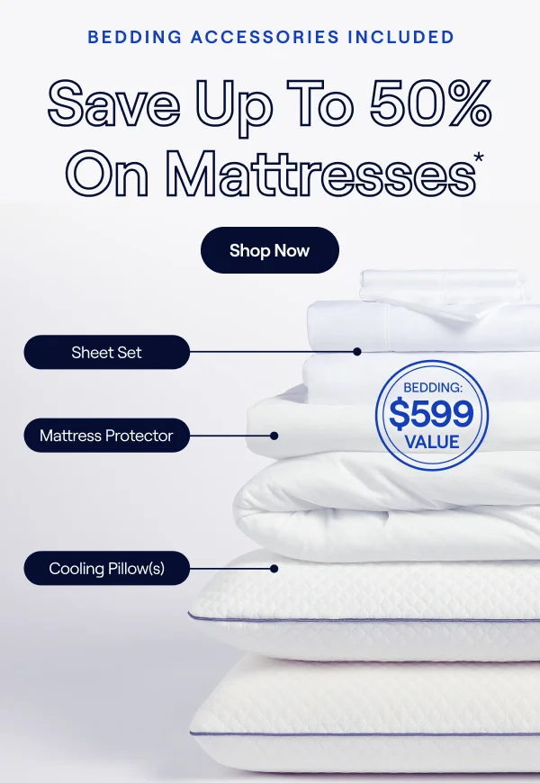 Save up to 50% PLUS $599 in bedding accessories included*