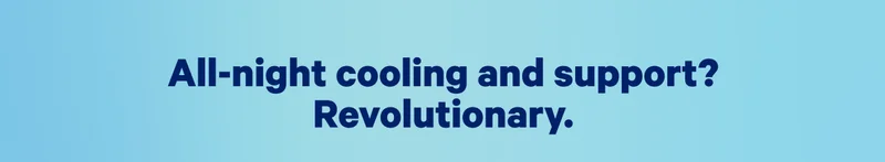 All-night cooling and support? Revolutionary. >>