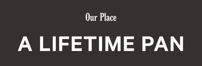 OUR PLACE - A LIFETIME PAN