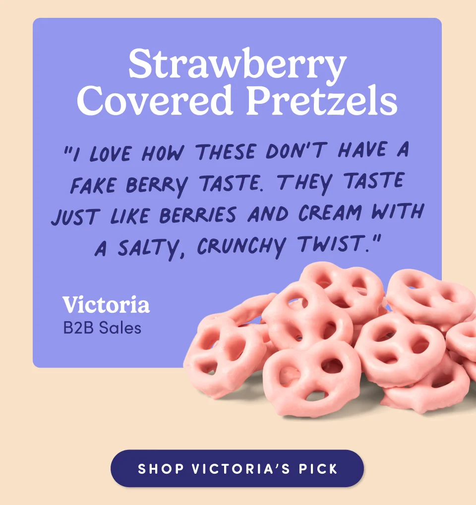 Strawberry Covered Pretzels “I love how these don’t have a fake berry taste. They taste just like berries and cream with a salty, crunchy twist.” - Victoria, B2B Sales; Shop Victorias pick