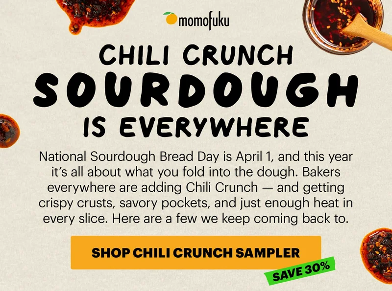 Header: CHILI CRUNCH SOURDOUGH IS EVERYWHERE Sub-header: National Sourdough Bread Day is April 1, and this year it’s all about what you fold into the dough. Bakers everywhere are adding Chili Crunch — and getting crispy crusts, savory pockets, and just enough heat in every slice. CTA: SHOP CHILI CRUNCH SAMPLER