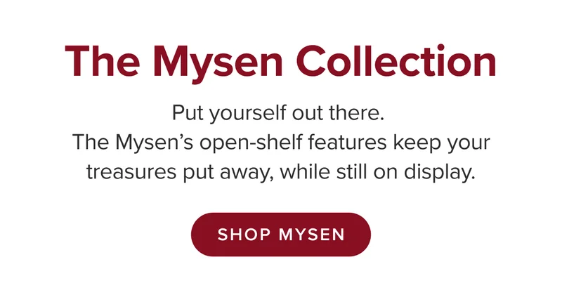 Put yourself out there. The Mysen’s open-shelf features keep your treasures put away, while still on display.