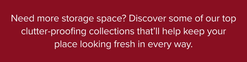 Discover some of our top clutter-proofing collections that’ll help keep your place looking fresh in every way.