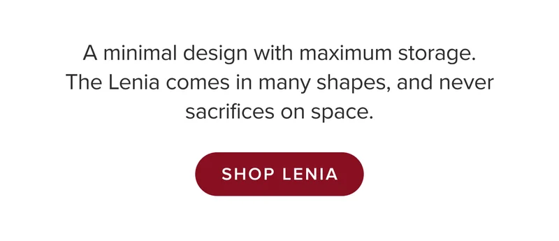 The Lenia comes in many shapes, and never sacrifices on space. Shop Lenia.