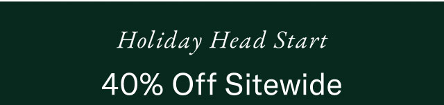 Holiday head start                                            40% off entire store
