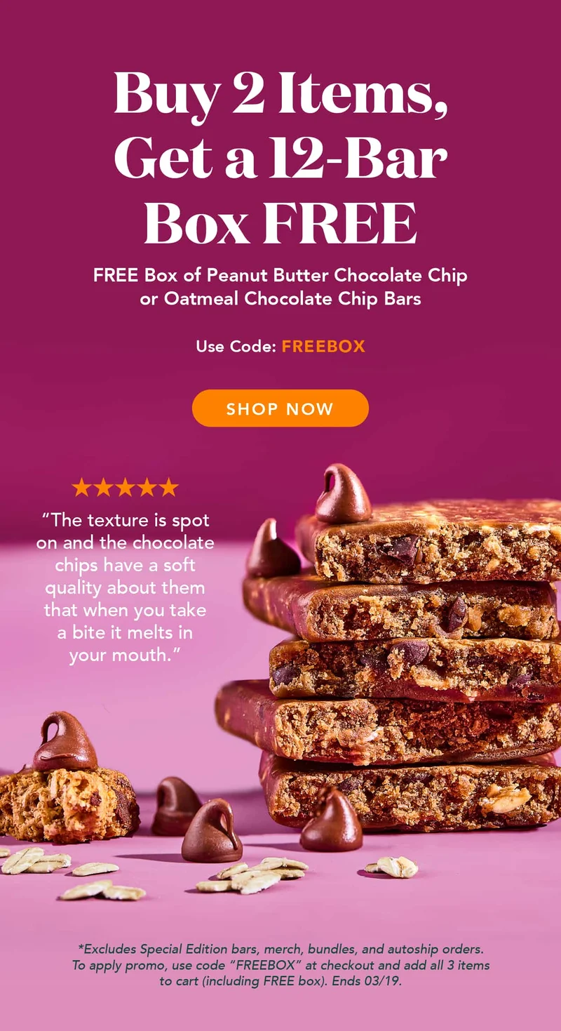 Buy 2 items get a 12-bar box of Peanut Butter Chocolate Chip or Oatmeal Chocolate Chip FREE with code FREEBOX. Ends 3/19