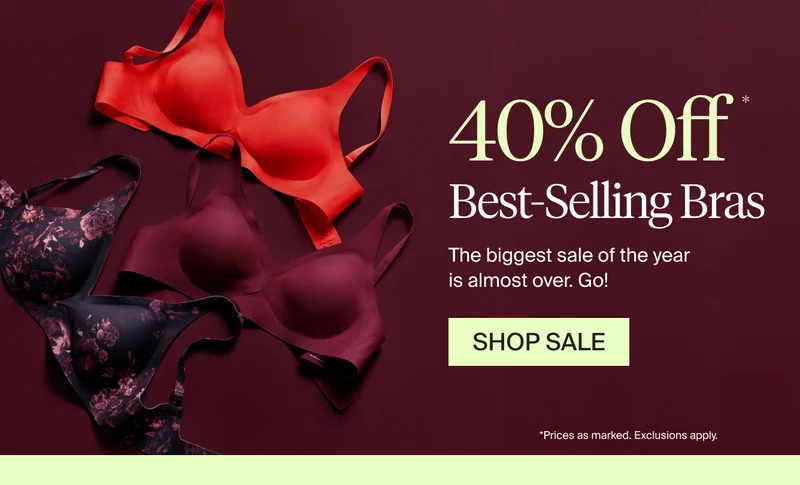 NEW COLOR: 40% off best-selling bras. The biggest sale of the year is almost over. Go! SHOP SALE. *Prices as marked. Exclusions apply.