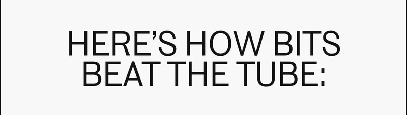 Here's how Bits beat the tube: