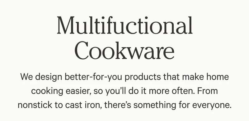 Multifunctional Cookware - We design better-for-you products that make home cooking easier, so you’ll do it more often. From nonstick to cast iron, there’s something for everyone.