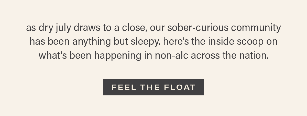 as dry july draws to a close, our sober-curious community has been anything but sleepy. here's the inside scoop on what's been happening in non-alc across the nation. [FEEL THE FLOAT]