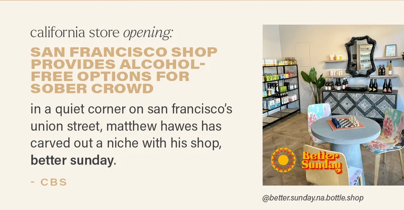 california store opening: SAN FRANCISCO SHOP PROVIDES ALCOHOL-FREE OPTIONS FOR SOBER CROWD: in a quiet corner on san francisco's union street, matthew hawes has carved out a niche with this shop, better sunday. - CBS (photo via @better.sunday.na.bottle.shop)