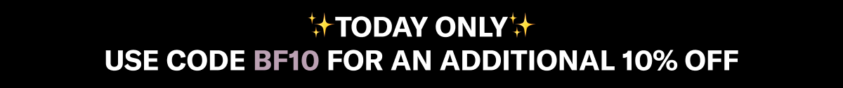 ✨TODAY ONLY✨ USE CODE BF10 FOR AN ADDITIONAL 10% OFF