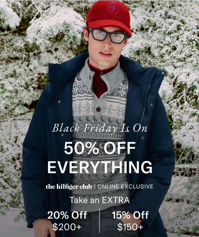 Black Friday is on 50% off everything                                             the hilfiger club online exclusive                                            Take an dextra 20% off $200+ or 15% off $150+