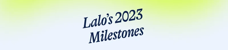 Lalo’s 2023  Milestones
