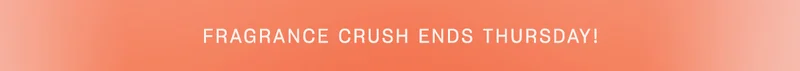 fragrance crush ends thursday!