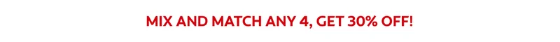 MIX AND MATCH ANY 4, GET 30% OFF!