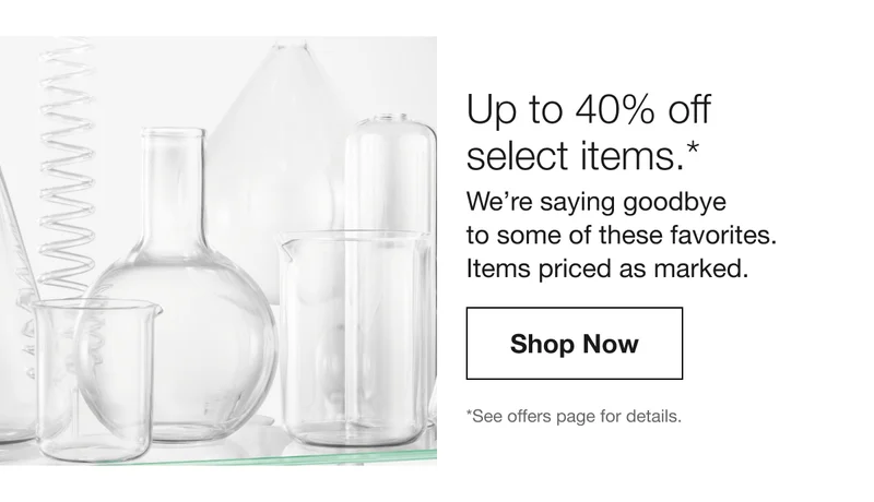 Up to 40% off select items.* | We’re saying goodbye to some of these favorites. Items priced as marked. | Shop Now | *See offers page for details.