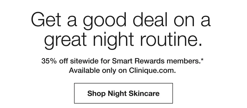 Get a good deal on a great night routine. | 35% off sitewide for Smart Rewards members.* Available only on Clinique.com. | Shop Night Skincare