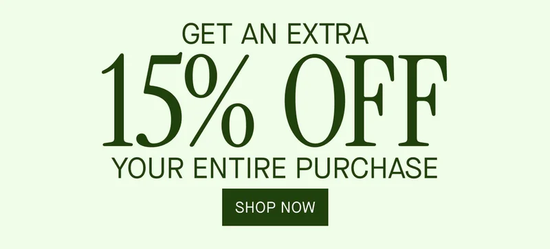 GET AN EXTRA 15% OFF YOUR ENTIRE PURCHASE