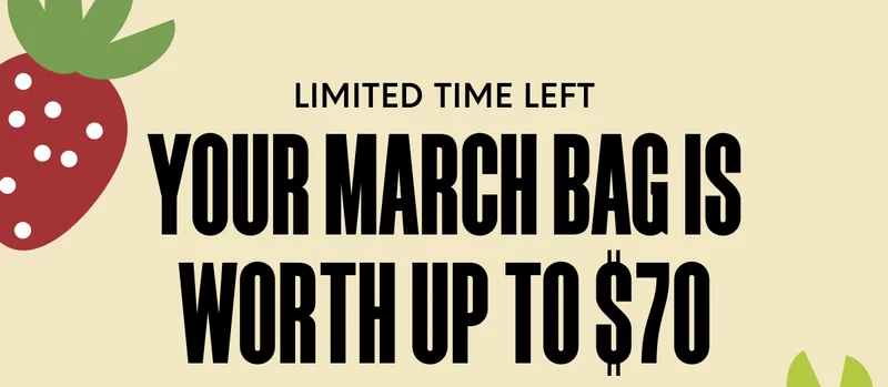 LIMITED TIME LEFt - Your March Bag is worth up to $70.
