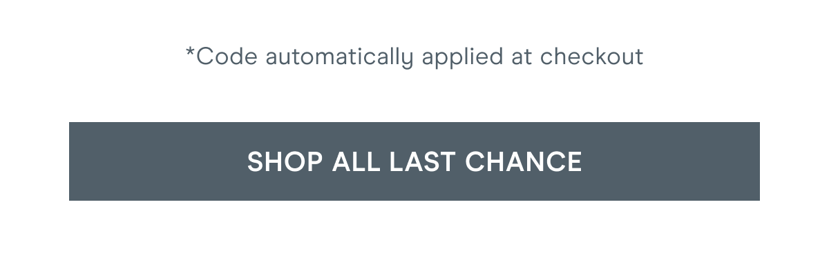*Code automatically applied at checkout [Click here to SHOP ALL LAST CHANCE]