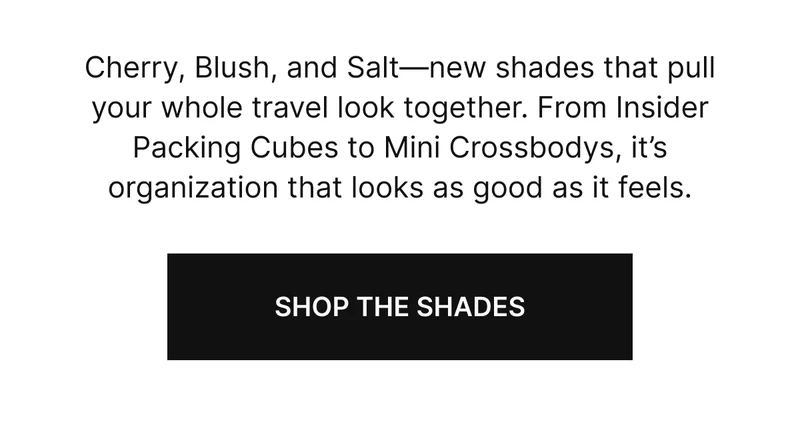 Cherry, Blush, and Salt-new shades that pull your whole travel look togeher. From Insider Packing Cubes to Mini Crossbodys, it's organization that looks as good as it feels. SHOP THE SHADES