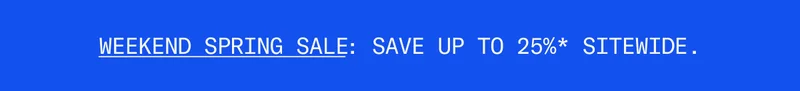 Weekend Spring Sale: Save up to 25%* sitewide.
