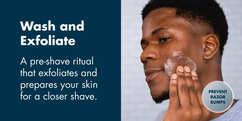 Wash and Exfoliate - A pre-shave ritual that exfoliates and prepares your skin for a closer shave.