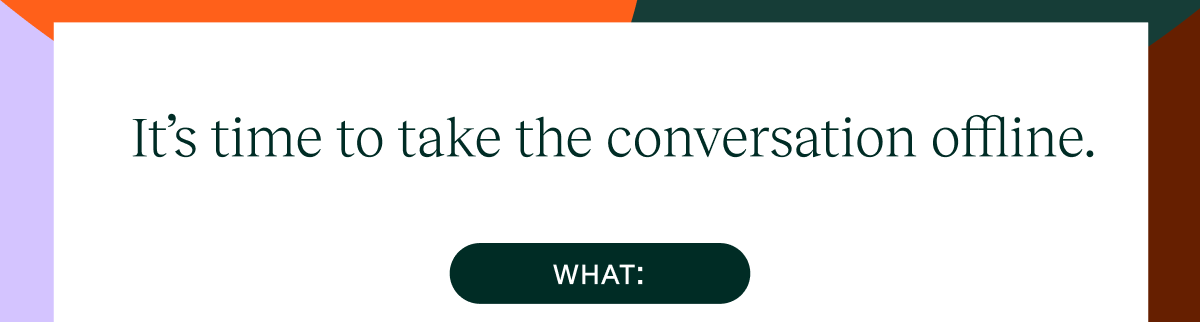 it's time to take the conversation offline
