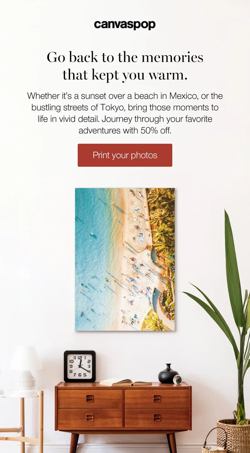 Go back to the memories that kept you warm. Whether it's a sunset over a beach in Mexico, or the bustling streets of Tokyo, bring those moments to life in vivid detail. Journey through your favorite adventures with 50% off.