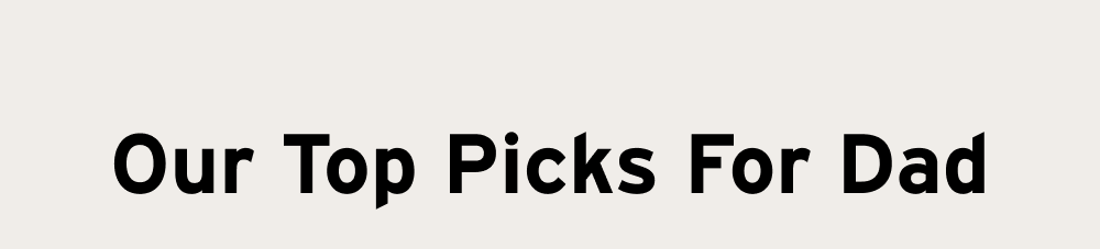 Our Top picks for dad