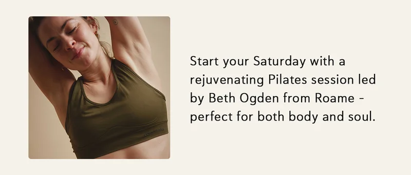 Start your Saturday with a rejuvenating Pilates session led by Beth Ogden from Roame – perfect for both body and soul.