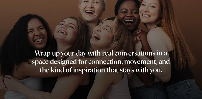 Wrap up your day with real conversations in a space designed for connection, movement, and the kind of inspiration that stays with you.