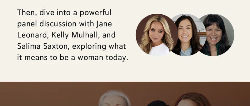 Then, dive into a powerful panel discussion with Jane Leonard, Kelly Mulhall, and Salima Saxton, exploring what it means to be a woman today.