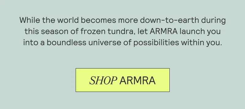 While the world becomes more down-to-earth during this season of frozen tundra, let ARMRA launch you into a boundless universe of possibilities within you. SHOP ARMRA