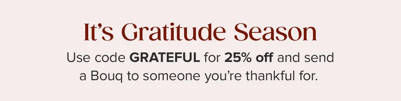 It's Gratitude Season. Use code GRATEFUL for 25% off and send a Bouq to someone you're thankful for.