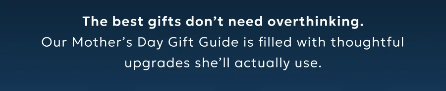 The best gifts don’t need overthinking. Our Mother’s Day Gift Guide is filled with thoughtful upgrades she’ll actually use.