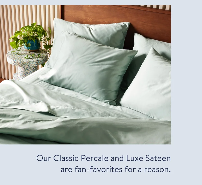 Our Classic Percale and Luxe Sateen are fan-favorites for a reason.