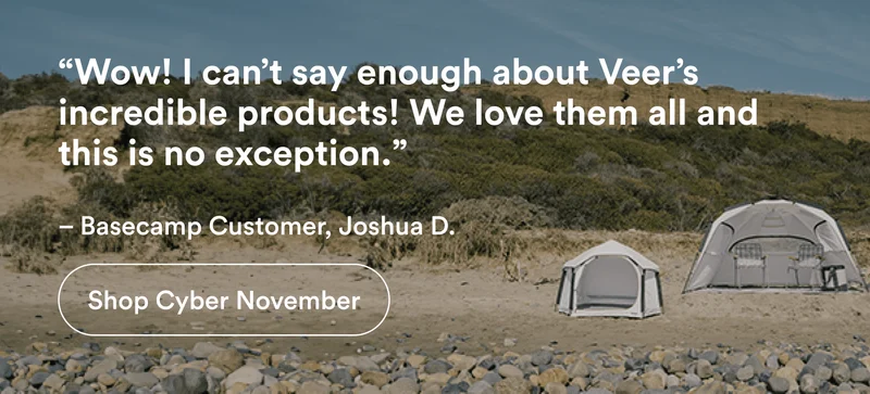 “Wow! I can’t say enough about Veer’s incredible products! We love them all and this is no exception.”  – Basecamp Customer, Joshua D. | Shop Cyber November