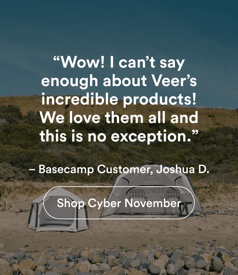 “Wow! I can’t say enough about Veer’s incredible products! We love them all and this is no exception.” – Basecamp Customer, Joshua D. | Shop Cyber November