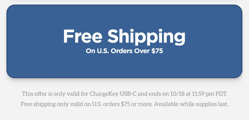 Free Shipping on US orders over $75. This offer is only valid on ChargeKey USB-C and ends on 10/18 at 11:59pm PDT. Free shipping only valid on US orders $75 or more. Available while supplies lasts.
