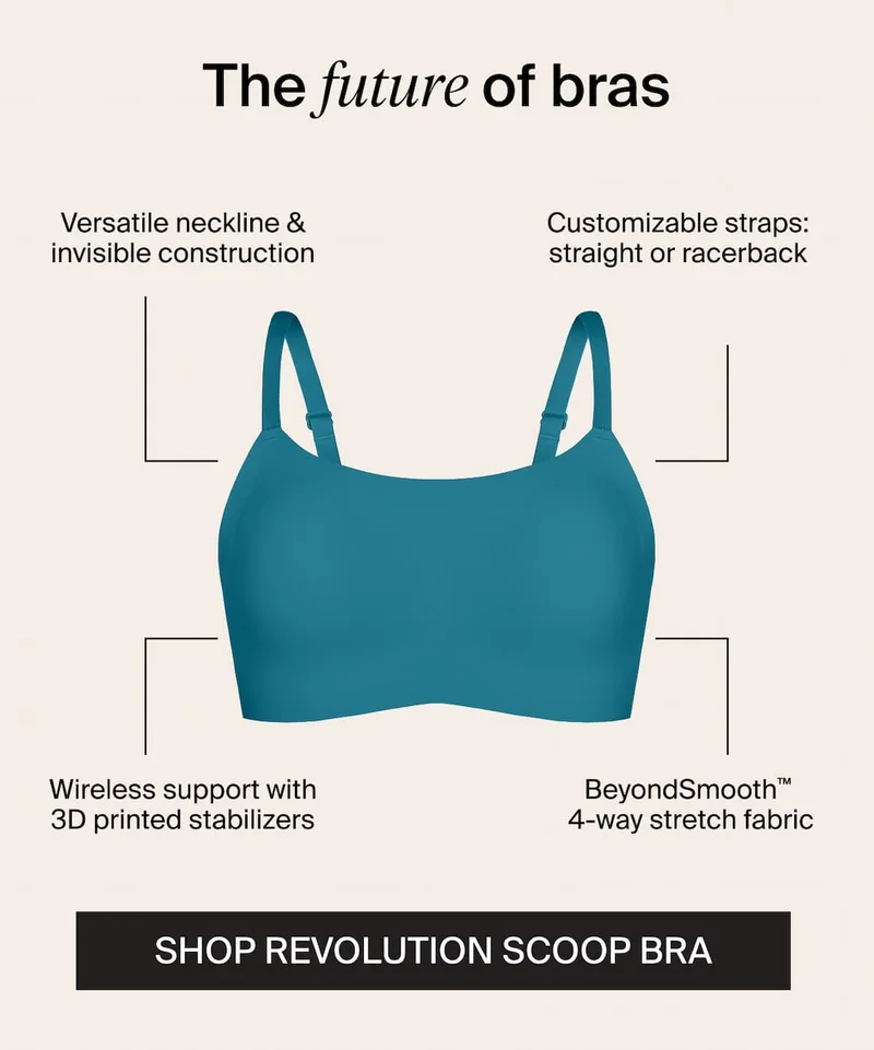 The future of bras. Versatile neckline & invisible construction. Customizable straps: straight or racerback. Wireless support with 3D printed stabilizers. BeyondSmooth™ 4-way stretch fabric. SHOP REVOLUTION SCOOP BRA