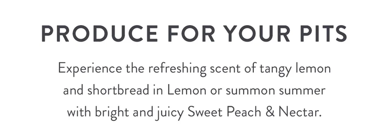 Produce for Your Pits | Experience the refreshing scent of tangy lemon and shortbread in Lemon or summon summer with bright and juicy Sweet Peach & Nectar.