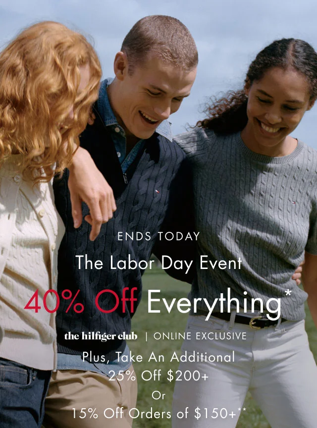 Ends today                                            The Labor Day event                                            40% off everything*                                            the Hilfiger Club online exclusive                                            Plus, take an additional 25% off $200+ or 15% off orders of $150+**