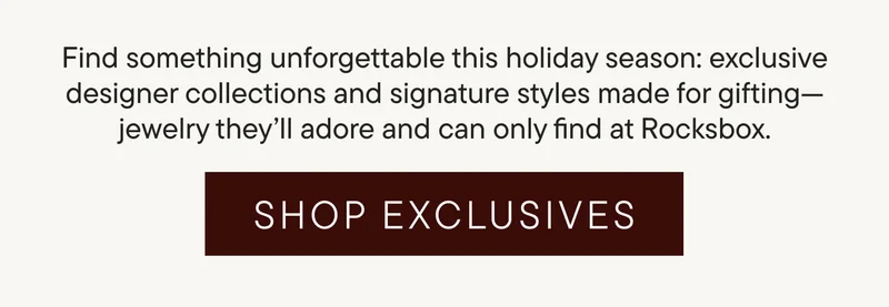 Find something unforgettable this holiday season: exclusive designer collections and signature styles made for gifting—jewelry they’ll adore and can only find at Rocksbox. Shop Exclusives