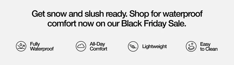 Get snow and slush ready. Shop for waterproof comfort now on our Black Friday Sale. Fully Waterproof. All-Day Comfort. Lightweight. Easy to Clean.