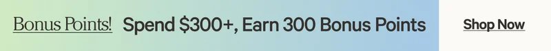 Bonus Points! Spend $300+, Earn 300 Bonus Points - Shop Now